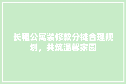 长租公寓装修款分摊合理规划，共筑温馨家园