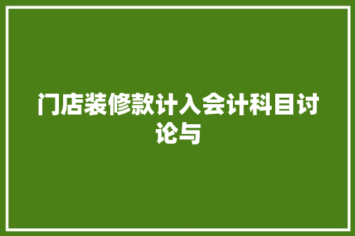 门店装修款计入会计科目讨论与