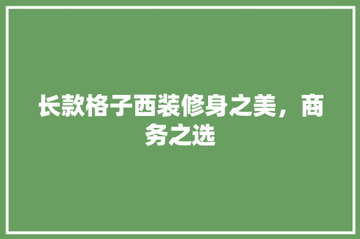 长款格子西装修身之美，商务之选