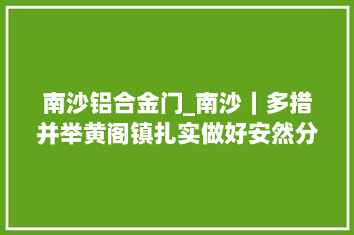 南沙铝合金门_南沙｜多措并举黄阁镇扎实做好安然分娩工作