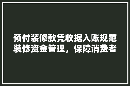 预付装修款凭收据入账规范装修资金管理，保障消费者权益
