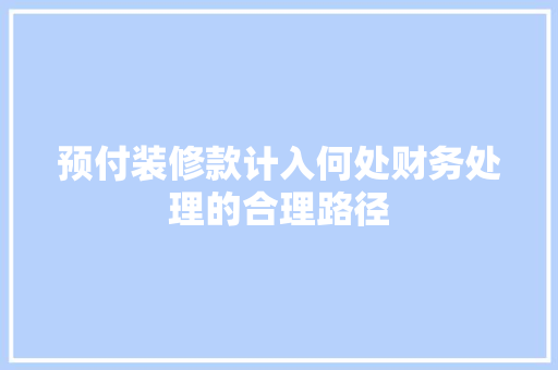 预付装修款计入何处财务处理的合理路径