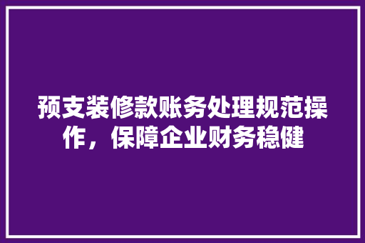 预支装修款账务处理规范操作，保障企业财务稳健