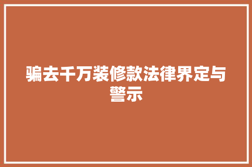 骗去千万装修款法律界定与警示