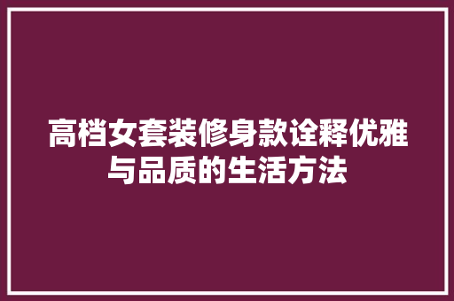 高档女套装修身款诠释优雅与品质的生活方法