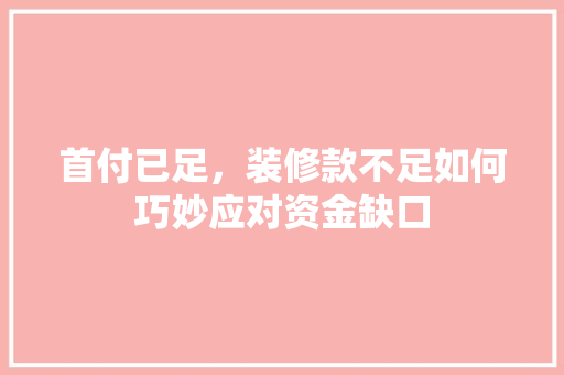 首付已足，装修款不足如何巧妙应对资金缺口