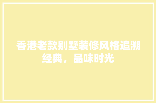 香港老款别墅装修风格追溯经典，品味时光 防火门