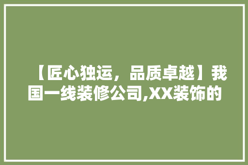 【匠心独运，品质卓越】我国一线装修公司,XX装饰的竞品优势