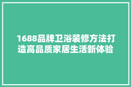 1688品牌卫浴装修方法打造高品质家居生活新体验