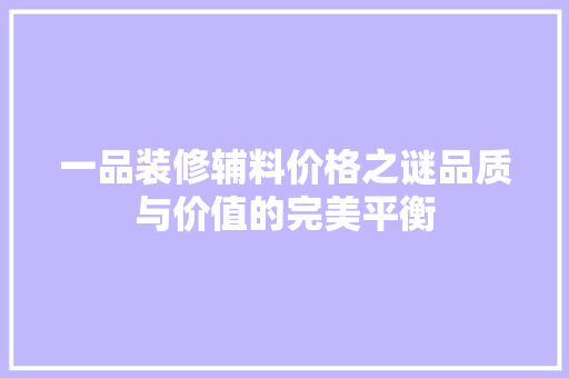 一品装修辅料价格之谜品质与价值的完美平衡
