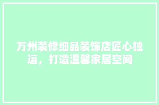 万州装修细品装饰店匠心独运，打造温馨家居空间