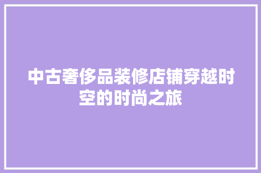 中古奢侈品装修店铺穿越时空的时尚之旅