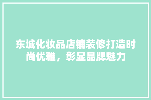 东城化妆品店铺装修打造时尚优雅，彰显品牌魅力