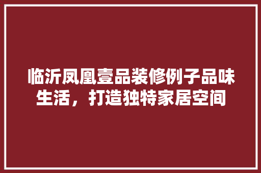 临沂凤凰壹品装修例子品味生活，打造独特家居空间