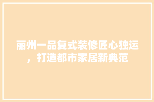 丽州一品复式装修匠心独运，打造都市家居新典范