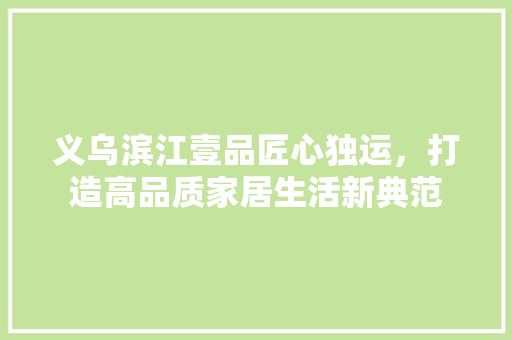 义乌滨江壹品匠心独运，打造高品质家居生活新典范