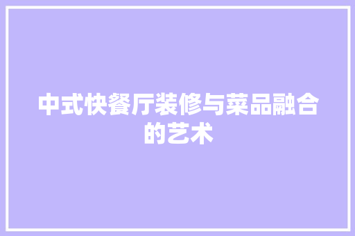 中式快餐厅装修与菜品融合的艺术