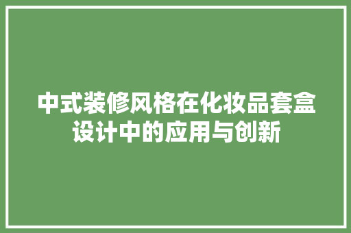 中式装修风格在化妆品套盒设计中的应用与创新