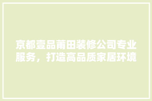 京都壹品莆田装修公司专业服务，打造高品质家居环境