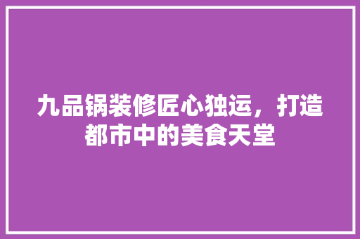 九品锅装修匠心独运，打造都市中的美食天堂