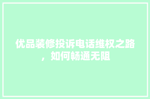 优品装修投诉电话维权之路，如何畅通无阻