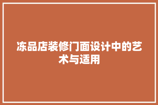 冻品店装修门面设计中的艺术与适用