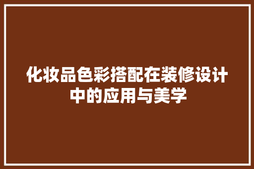 化妆品色彩搭配在装修设计中的应用与美学