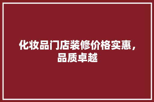 化妆品门店装修价格实惠，品质卓越