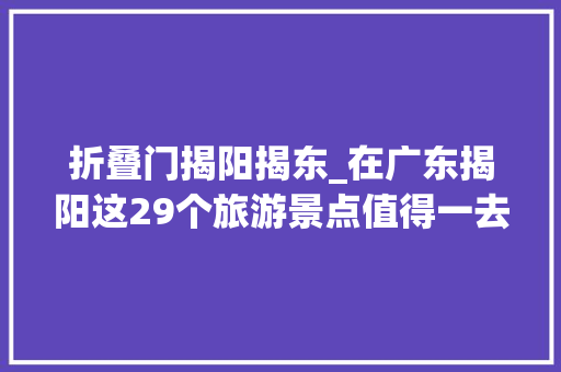 折叠门揭阳揭东_在广东揭阳这29个旅游景点值得一去
