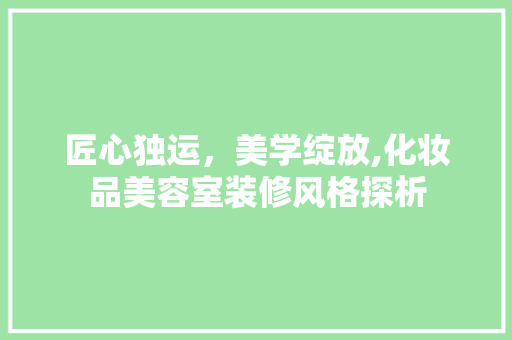 匠心独运，美学绽放,化妆品美容室装修风格探析
