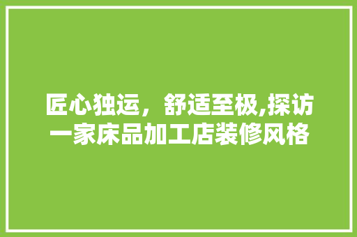 匠心独运，舒适至极,探访一家床品加工店装修风格