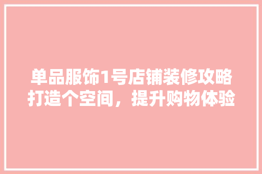 单品服饰1号店铺装修攻略打造个空间，提升购物体验