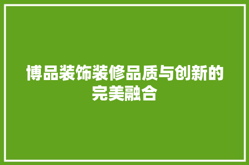 博品装饰装修品质与创新的完美融合
