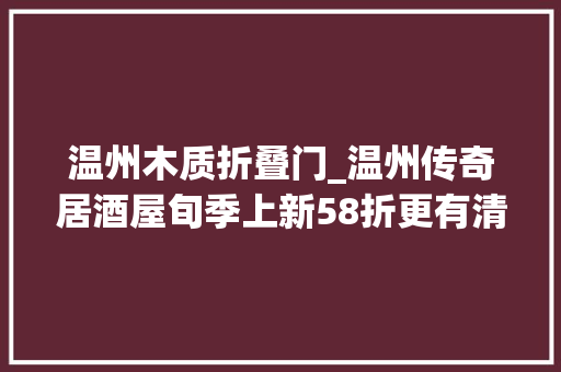 温州木质折叠门_温州传奇居酒屋旬季上新58折更有清酒品鉴会盛情接待
