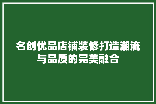 名创优品店铺装修打造潮流与品质的完美融合