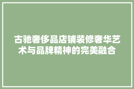 古驰奢侈品店铺装修奢华艺术与品牌精神的完美融合