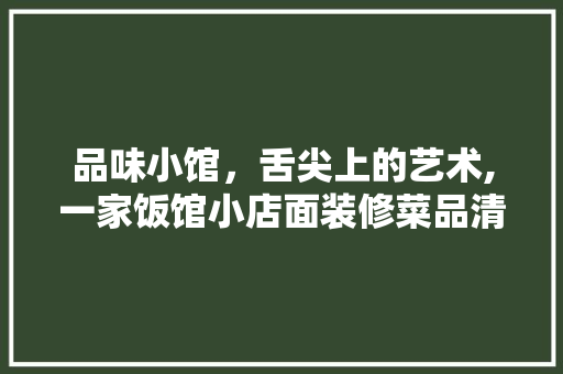 品味小馆，舌尖上的艺术,一家饭馆小店面装修菜品清单