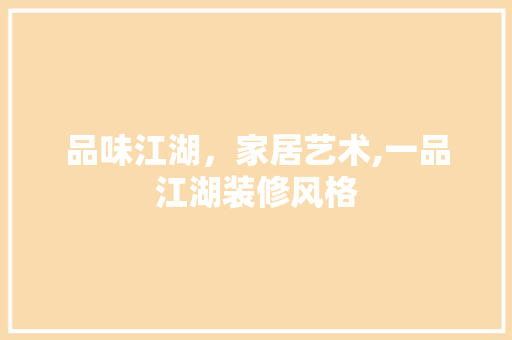 品味江湖，家居艺术,一品江湖装修风格