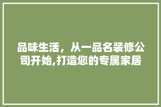 品味生活，从一品名装修公司开始,打造您的专属家居空间