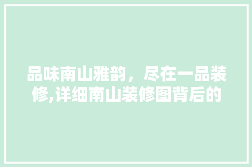 品味南山雅韵，尽在一品装修,详细南山装修图背后的美学与匠心