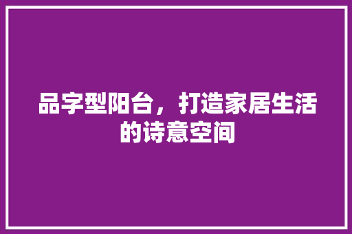 品字型阳台，打造家居生活的诗意空间