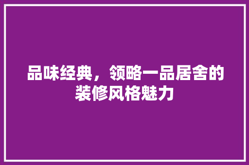 品味经典，领略一品居舍的装修风格魅力
