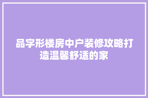 品字形楼房中户装修攻略打造温馨舒适的家