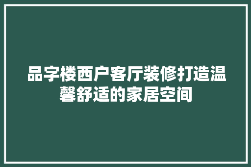 品字楼西户客厅装修打造温馨舒适的家居空间