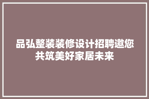 品弘整装装修设计招聘邀您共筑美好家居未来