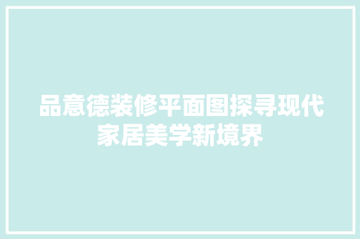 品意德装修平面图探寻现代家居美学新境界