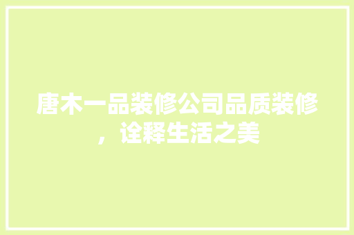 唐木一品装修公司品质装修，诠释生活之美