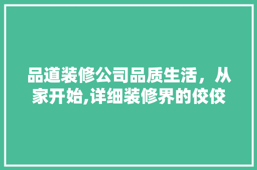 品道装修公司品质生活，从家开始,详细装修界的佼佼者