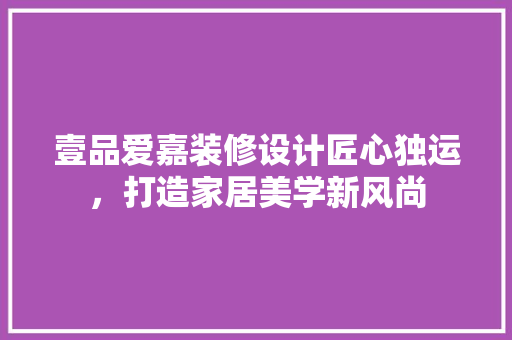壹品爱嘉装修设计匠心独运，打造家居美学新风尚