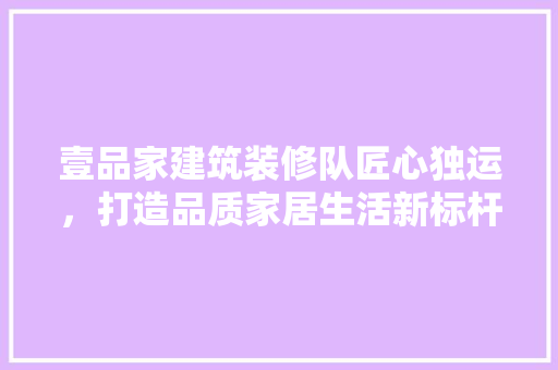 壹品家建筑装修队匠心独运，打造品质家居生活新标杆